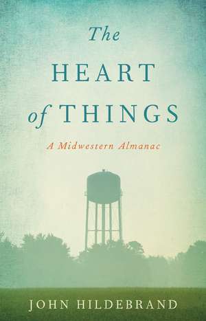 The Heart of Things: A Midwestern Almanac de John Hildebrand