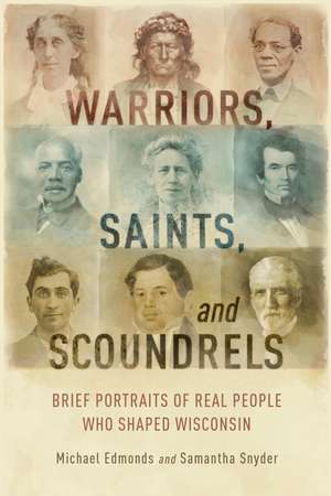 Warriors, Saints, and Scoundrels: Brief Portraits of Real People Who Shaped Wisconsin de Michael Edmonds