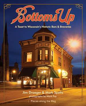 Bottoms Up: A Toast to Wisconsin's Historic Bars and Breweries de Jim Draeger