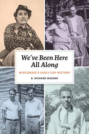 We’ve Been Here All Along: Wisconsin’s Early Gay History de Mr. R. Richard Wagner