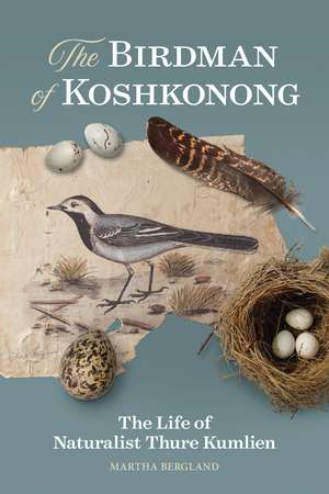 The Birdman of Koshkonong: The Life of Naturalist Thure Kumlien de Martha Bergland