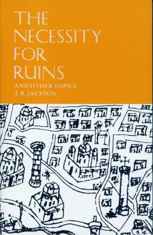 The Necessity for Ruins and Other Topics de J. B. Jackson