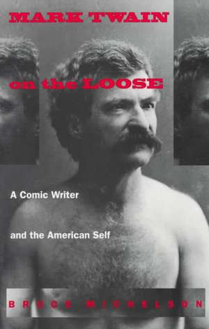 Mark Twain on the Loose: A Comic Writer and the American Self de Bruce Michelson