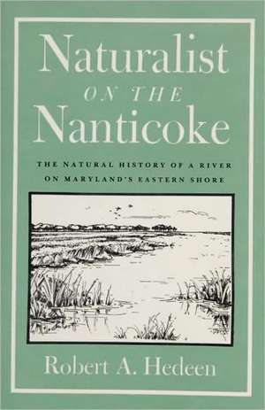 Naturalist on the Nanticoke: The Natural History of a River on Maryland's Eastern Shore de Robert A. Hedeen