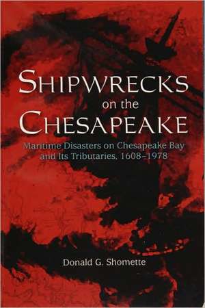 Shipwrecks on the Chesapeake: Maritime Disasters on Chesapeake Bay and Its Tributaries, 1608- 1978 de Donald G. Shomette