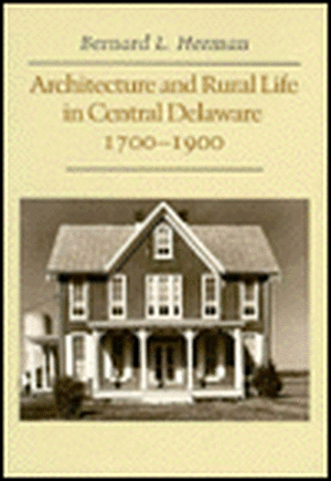 Architecture and Rural Life in Central Delaware: 1700–1900 de Bernard L. Herman