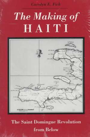 The Making of Haiti: The Saint Domingue Revolution from Below de Carolyn E. Fick