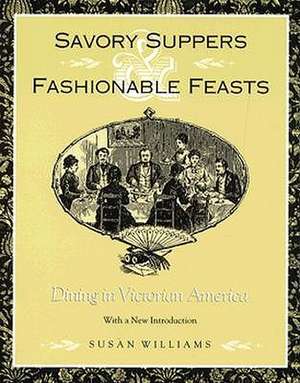 Savory Suppers And Fashionable Feasts: Dining Victorian America de Susan Williams