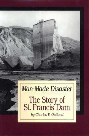 Man-Made Disaster: Its Place in Southern California's Water System, Its Failure and Tragedy in the Santa Cl de Charles F. Outland