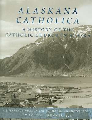 Alaskana Catholica: A History of the Catholic Church in Alaska de Louis L. Renner