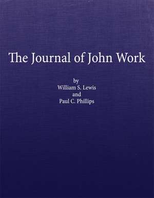 The Journal of John Work: A Chief-Trader of the Hudson's Bay Co. During His Expedition from Vancouver to the Flatheads and Blackfeet of the Paci de William S. Lewis