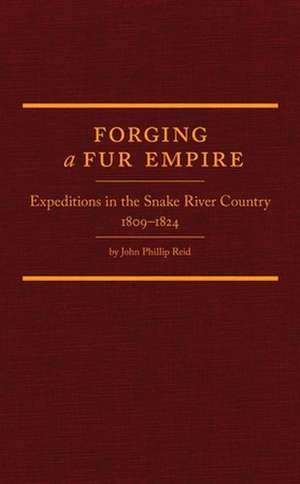 Forging a Fur Empire: Expeditions in the Snake River Country, 1809-1824 de John Phillip Reid