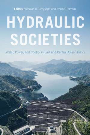 Hydraulic Societies: Water, Power, and Control in East and Central Asian History de Nicholas B. Breyfogle