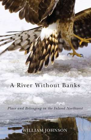 A River Without Banks: Place and Belonging in the Inland Northwest de William Johnson