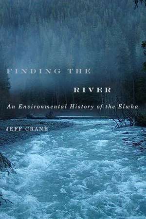 Finding the River: An Environmental History of the Elwha de Jeff Crane