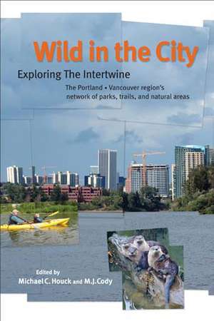 Wild in the City: Exploring the Intertwine: The Portland-Vancouver Region's Network of Parks, Trails, and Natural Areas de Michael C. Houck