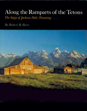 Along the Ramparts of the Tetons: The Saga of Jackson Hole, Wyoming de Robert B. Betts