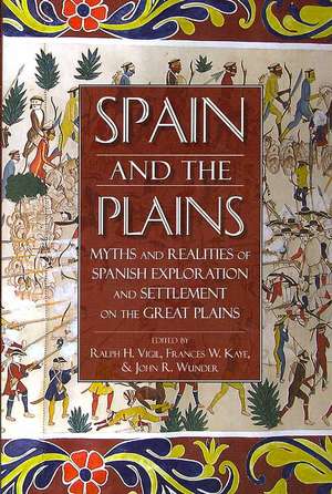 Spain and the Plains: Myths and Realities of Spanish Exploration and Settlement on the Great Plains de Ralph H Vigil