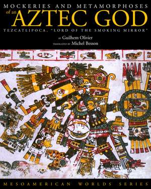 Mockeries and Metamorphoses of an Aztec God: Tezcatlipoca, "Lord of the Smoking Mirror" de Guilhem Olivier