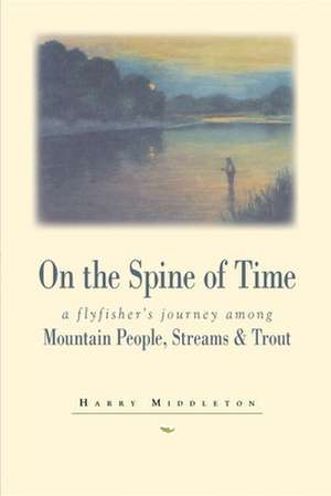 On the Spine of Time: A Flyfisher's Journey Among Mountain People, Streams & Trout de Harry Middleton