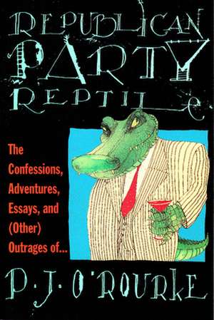 Republican Party Reptile: The Confessions, Adventures, Essays and (Other) Outrages of P.J. O'Rourke de P. J. O'Rourke