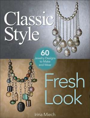 Classic Style, Fresh Look: 60 Jewelry Designs to Make and Wear de Irina Miech