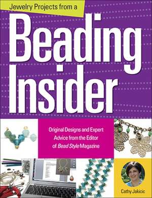 Jewelry Projects from a Beading Insider: Original Designs and Expert Advice from the Editor of Beadstyle Magazine de Cathy Jakicic