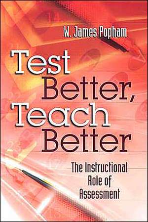 Test Better, Teach Better: The Instructional Role of Assessment de W. James Popham