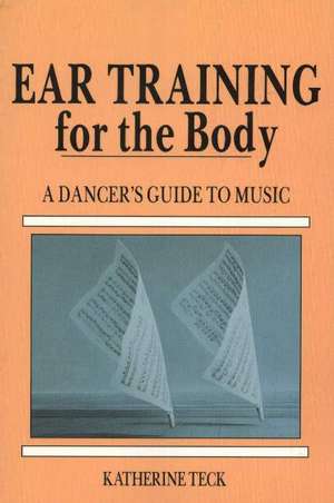 Ear Training for the Body: A Dancer's Guide to Music de Katherine Teck