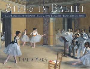 Steps in Ballet: Basic Exercises at the Barre, Basic Center Exercises, Basic Allegro Steps de Thalia Mara