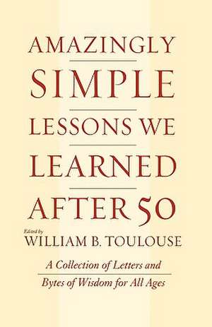 Amazingly Simple Lessons We Learned After 50 de William B. Toulouse