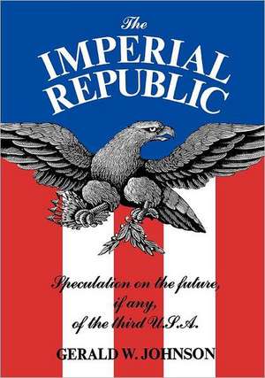 The Imperial Republic – Speculation on the Future, If Any, of the Third U.S.A. de Gerald Johnson