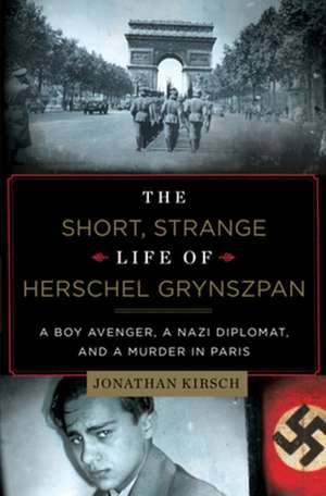 The Short, Strange Life of Herschel Grynszpan – A Boy Avenger, a Nazi Diplomat, and a Murder in Paris de Jonathan Kirsch