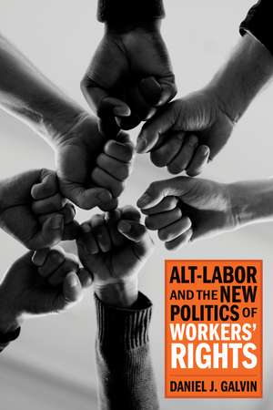 Alt-Labor and the New Politics of Workers' Rights de Daniel J. Galvin