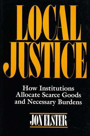 Local Justice: How Institutions Allocate Scarce Goods and Necessary Burdens de Jon Elster