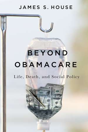 Beyond Obamacare: Life, Death, and Social Policy de James S. House