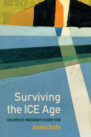 Surviving the ICE Age: Children of Immigrants in New York de Joanna Dreby