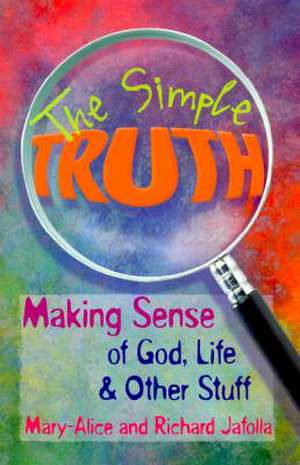 The Simple Truth: Making Sense of God, Life & Other Stuff de Mary-Alice Jafolla