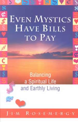 Even Mystics Have Bills to Pay: Balancing a Spiritual Life and Earthly Living de Jim Rosemergy