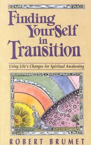 Finding Yourself in Transition: Using Life's Changes for Spiritual Awakening de Robert Brumet