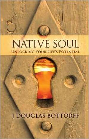 Native Soul: Unlocking Your Life's Potential de J. Douglas Bottorff