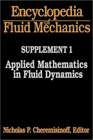 Encyclopedia of Fluid Mechanics: Supplement 1: Applied Mathematics in Fluid Dynamics de Nicholas P Cheremisinoff