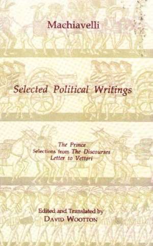 Machiavelli: Selected Political Writings: The Prince, Selections from The Discourses, Letter to Vettori de Niccolo Machiavelli