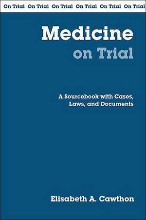 Medicine on Trial: A Sourcebook with Cases, Laws, and Documents de Elisabeth A. Cawthon