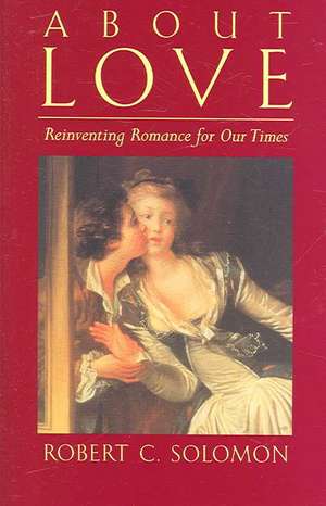 About Love: Reinventing Romance for our Times de Robert C. Solomon