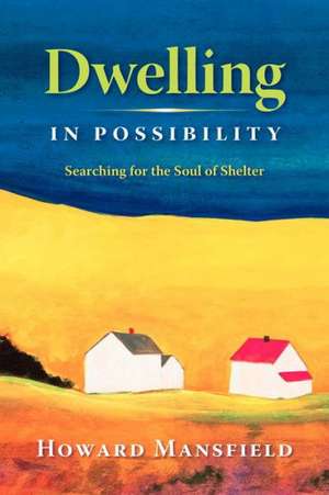 Dwelling in Possibility: Searching for the Soul of Shelter de Howard Mansfield