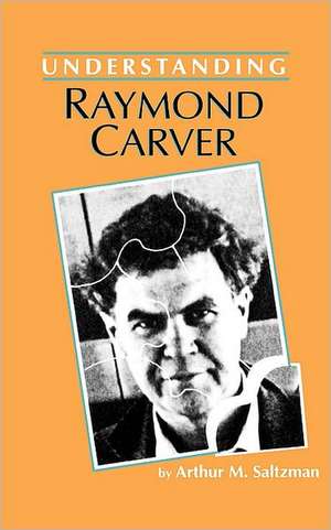 Understanding Raymond Carver de Arthur M. Saltzman