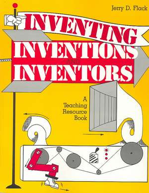 Inventing, Inventions, and Inventors: A Teaching Resource Book de Jerry D. Flack