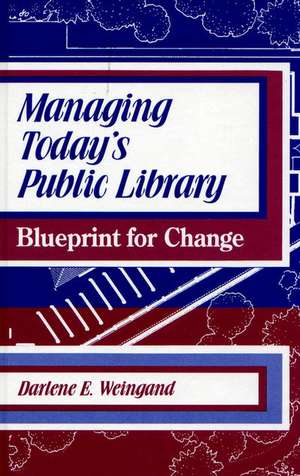 Managing Today's Public Library: Blueprint for Change de Darlene E. Weingand