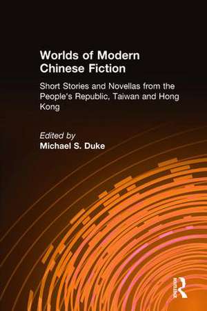 Worlds of Modern Chinese Fiction: Short Stories and Novellas from the People's Republic, Taiwan and Hong Kong de Michael S. Duke